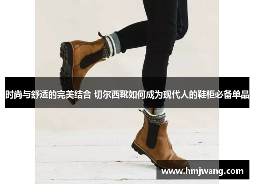 时尚与舒适的完美结合 切尔西靴如何成为现代人的鞋柜必备单品