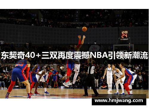 东契奇40+三双再度震撼NBA引领新潮流