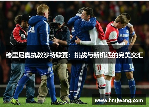 穆里尼奥执教沙特联赛：挑战与新机遇的完美交汇