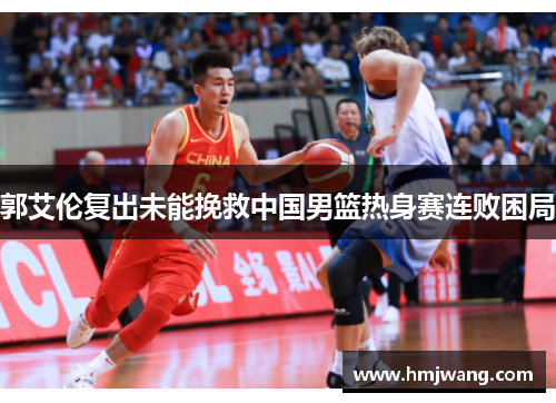 郭艾伦复出未能挽救中国男篮热身赛连败困局