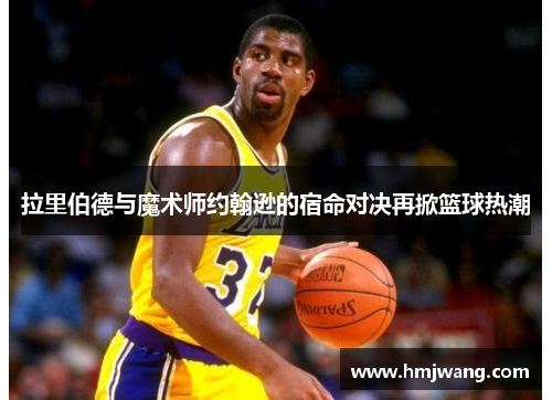 拉里伯德与魔术师约翰逊的宿命对决再掀篮球热潮