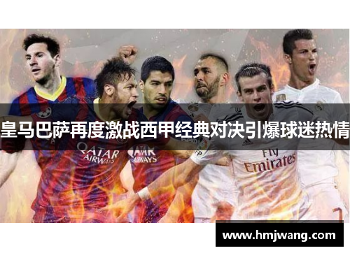 皇马巴萨再度激战西甲经典对决引爆球迷热情