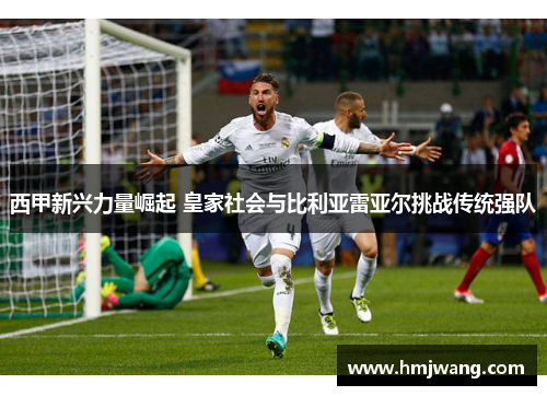 西甲新兴力量崛起 皇家社会与比利亚雷亚尔挑战传统强队