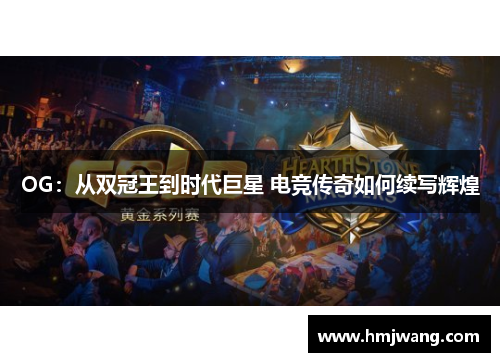 OG：从双冠王到时代巨星 电竞传奇如何续写辉煌