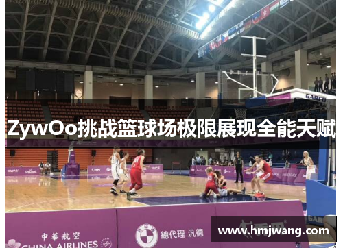 ZywOo挑战篮球场极限展现全能天赋