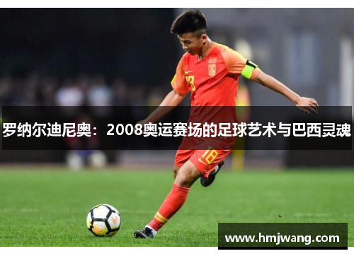 罗纳尔迪尼奥：2008奥运赛场的足球艺术与巴西灵魂