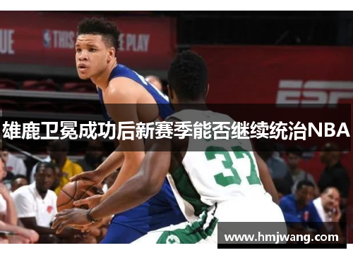 雄鹿卫冕成功后新赛季能否继续统治NBA