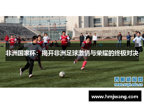 非洲国家杯：揭开非洲足球激情与荣耀的终极对决