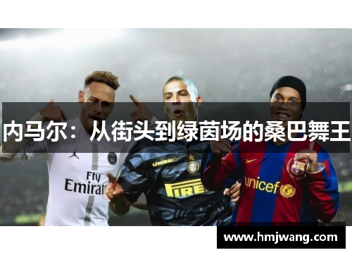 内马尔：从街头到绿茵场的桑巴舞王