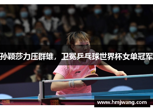 孙颖莎力压群雄，卫冕乒乓球世界杯女单冠军