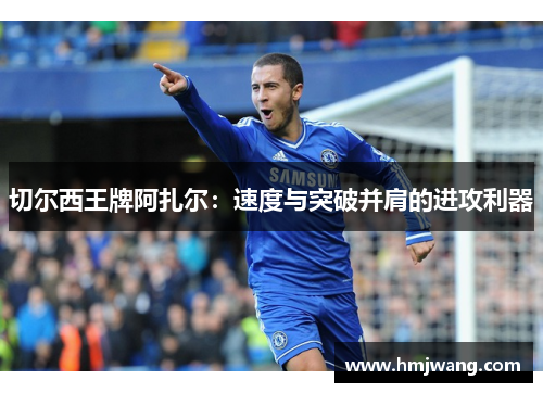 切尔西王牌阿扎尔：速度与突破并肩的进攻利器