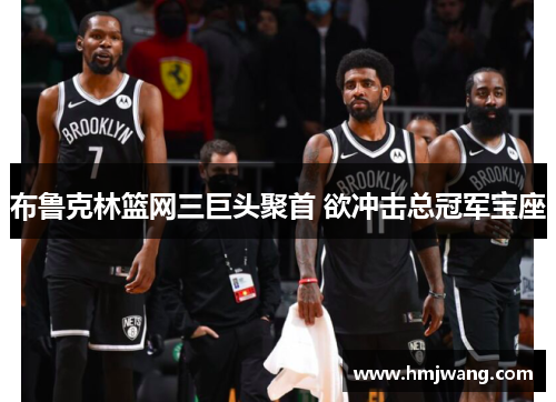 布鲁克林篮网三巨头聚首 欲冲击总冠军宝座