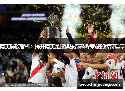 南美解放者杯：揭开南美足球俱乐部巅峰荣耀的传奇篇章