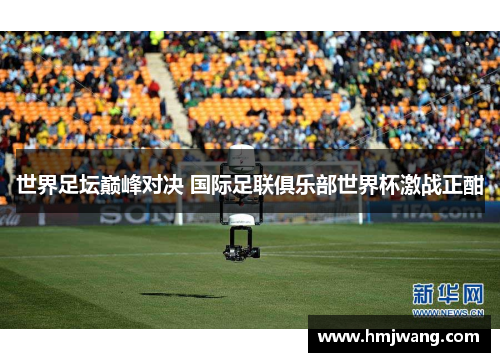 世界足坛巅峰对决 国际足联俱乐部世界杯激战正酣