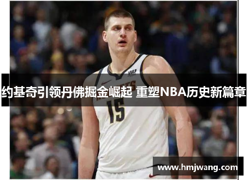 约基奇引领丹佛掘金崛起 重塑NBA历史新篇章