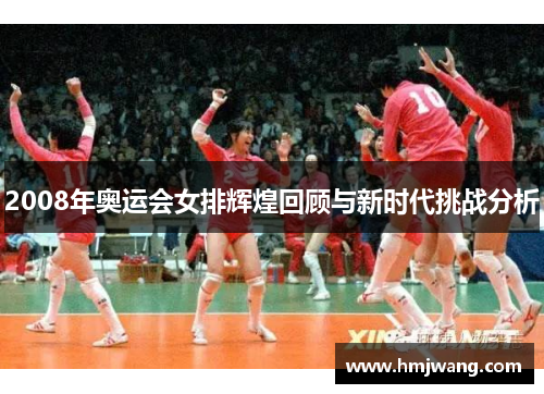 2008年奥运会女排辉煌回顾与新时代挑战分析