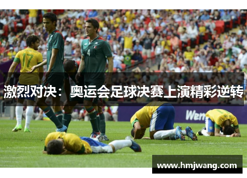 激烈对决：奥运会足球决赛上演精彩逆转