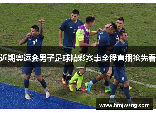 近期奥运会男子足球精彩赛事全程直播抢先看